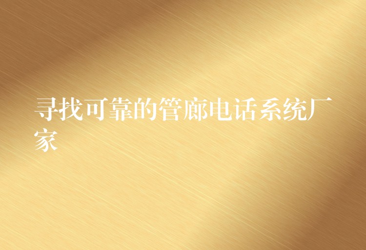 尋找可靠的管廊電話系統(tǒng)廠家
