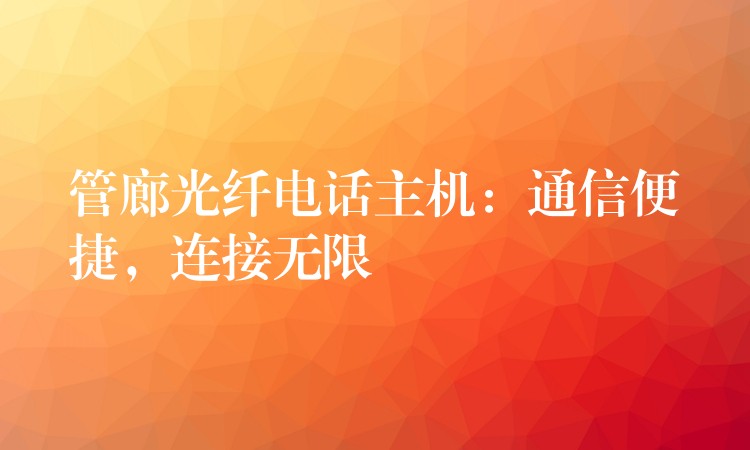  管廊光纖電話主機(jī)：通信便捷，連接無(wú)限