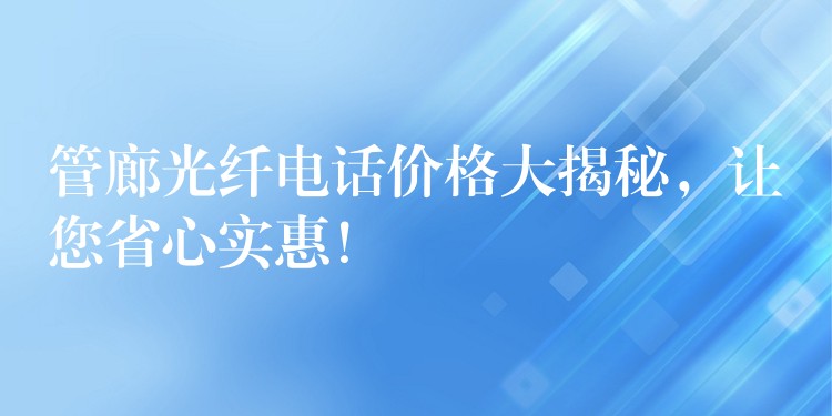 管廊光纖電話價(jià)格大揭秘，讓您省心實(shí)惠！