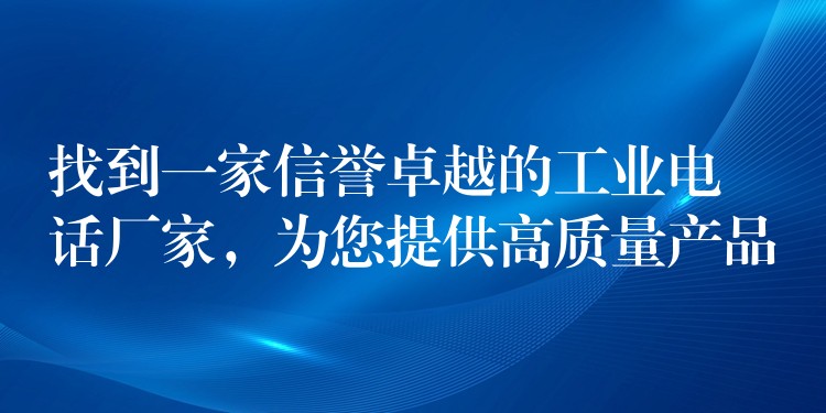  找到一家信譽卓越的工業(yè)電話廠家，為您提供高質(zhì)量產(chǎn)品