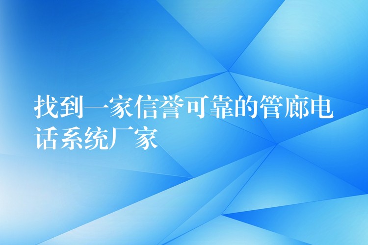  找到一家信譽可靠的管廊電話系統(tǒng)廠家