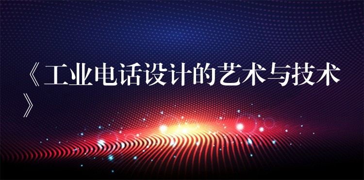  《工業(yè)電話設(shè)計(jì)的藝術(shù)與技術(shù)》