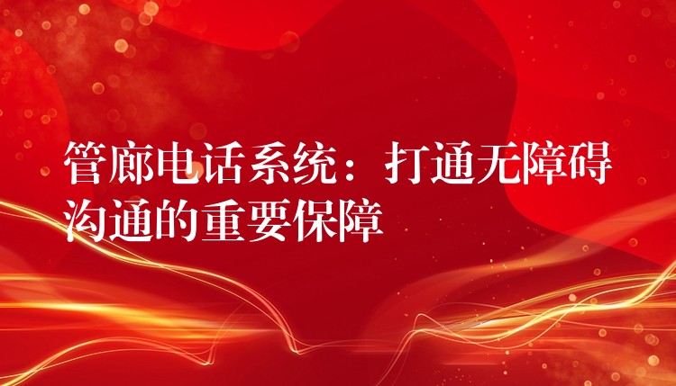  管廊電話系統(tǒng)：打通無障礙溝通的重要保障