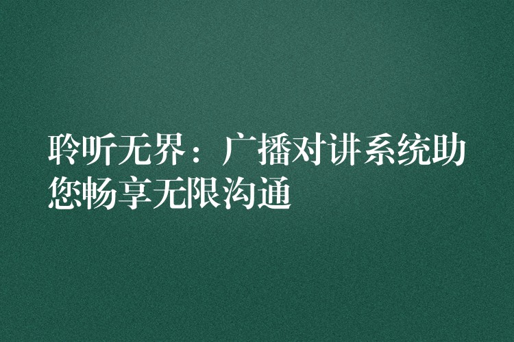  聆聽無界：廣播對講系統(tǒng)助您暢享無限溝通