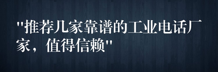 “推薦幾家靠譜的工業(yè)電話廠家，值得信賴”