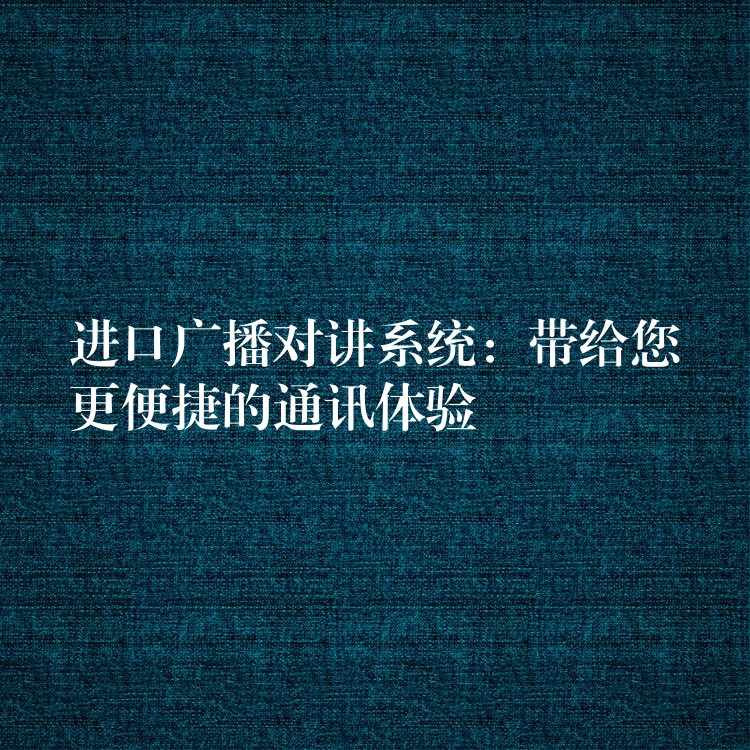  進口廣播對講系統(tǒng)：帶給您更便捷的通訊體驗