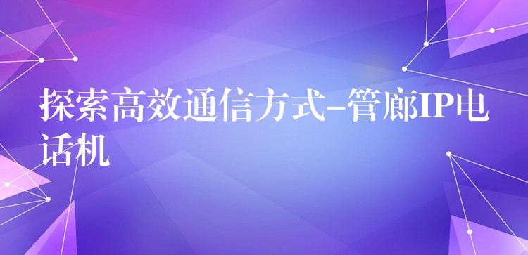  探索高效通信方式-管廊IP電話機(jī)