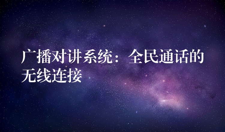  廣播對(duì)講系統(tǒng)：全民通話(huà)的無(wú)線(xiàn)連接