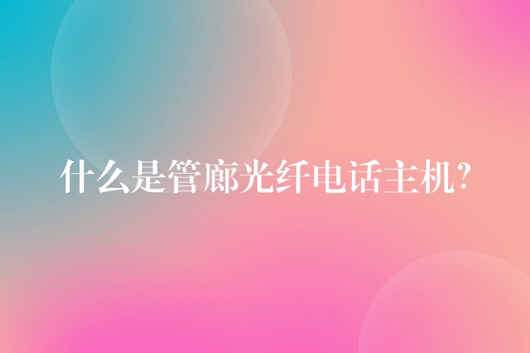  什么是管廊光纖電話主機(jī)？