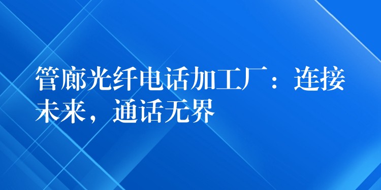管廊光纖電話加工廠：連接未來，通話無界