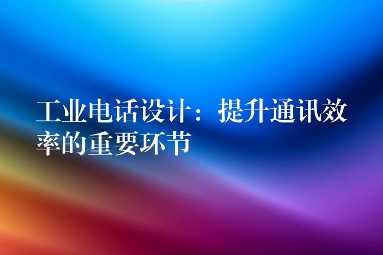 工業(yè)電話設(shè)計(jì):提升通訊效率的重要環(huán)節(jié) 工業(yè)電話設(shè)計(jì):提升通訊效率的重要環(huán)節(jié)