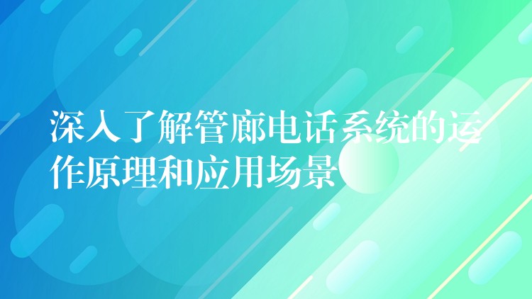  深入了解管廊電話系統(tǒng)的運作原理和應用場景
