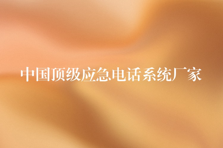 中國頂級應(yīng)急電話系統(tǒng)廠家