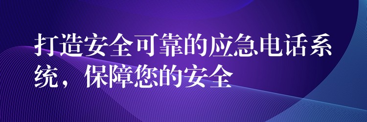  打造安全可靠的應(yīng)急電話系統(tǒng)，保障您的安全