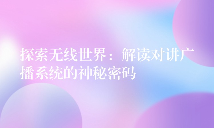  探索無線世界：解讀對講廣播系統(tǒng)的神秘密碼