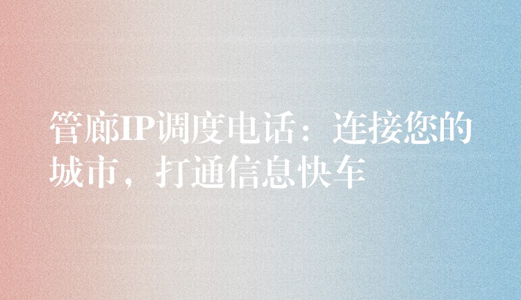  管廊IP調(diào)度電話：連接您的城市，打通信息快車