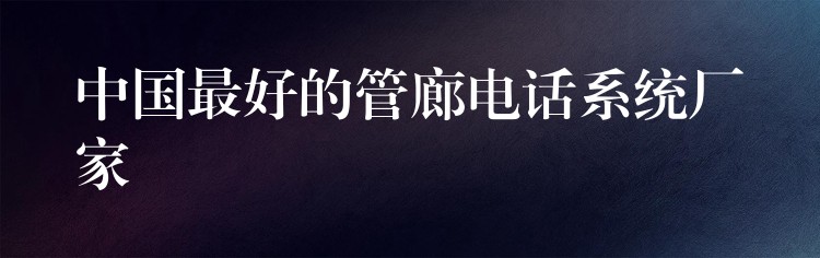 中國(guó)最好的管廊電話系統(tǒng)廠家 中國(guó)最好的管廊電話系統(tǒng)廠家