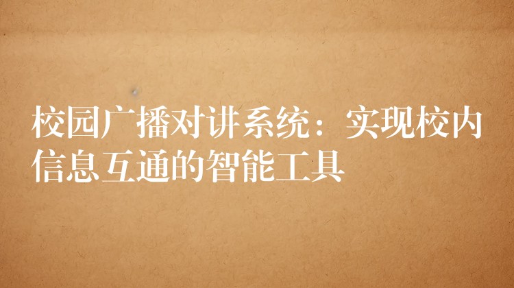  校園廣播對(duì)講系統(tǒng)：實(shí)現(xiàn)校內(nèi)信息互通的智能工具