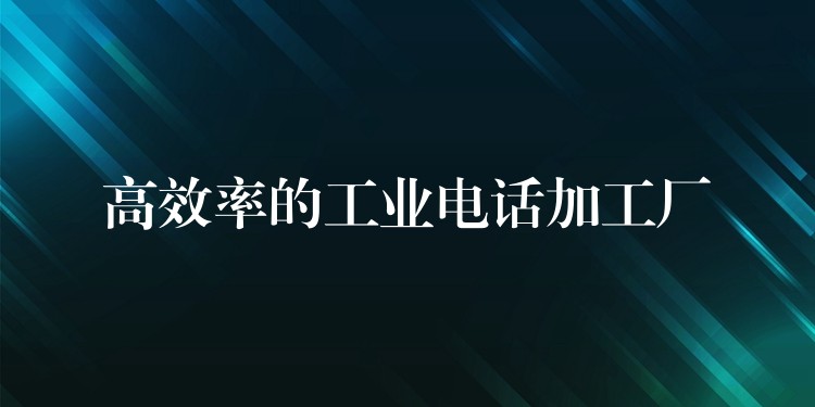 高效率的工業(yè)電話(huà)加工廠(chǎng) 高效率的工業(yè)電話(huà)加工廠(chǎng)