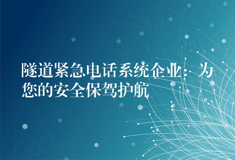  隧道緊急電話系統(tǒng)企業(yè)：為您的安全保駕護航