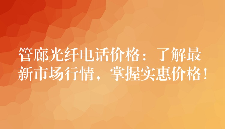 管廊光纖電話價格：了解最新市場行情，掌握實惠價格！