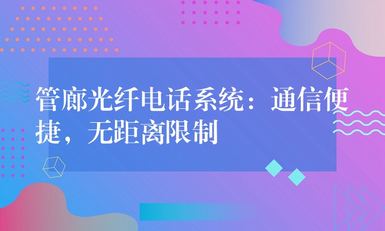  管廊光纖電話系統(tǒng)：通信便捷，無距離限制