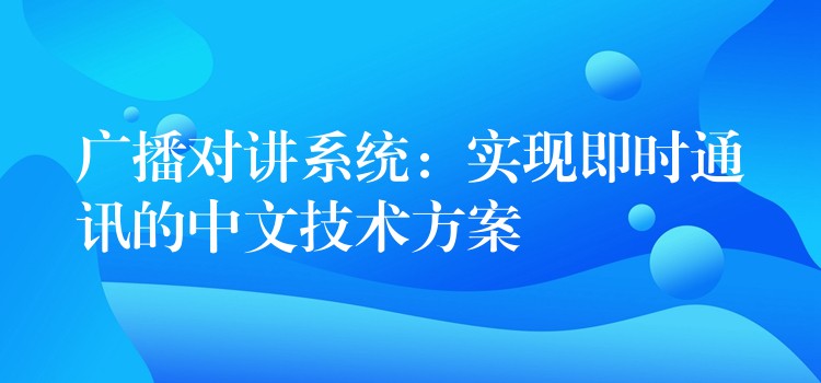 廣播對講系統(tǒng)：實現(xiàn)即時通訊的中文技術(shù)方案