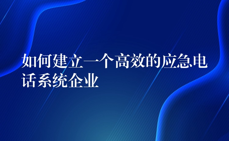 如何建立一個高效的應急電話系統(tǒng)企業(yè) 如何建立一個高效的應急電話系統(tǒng)企業(yè)