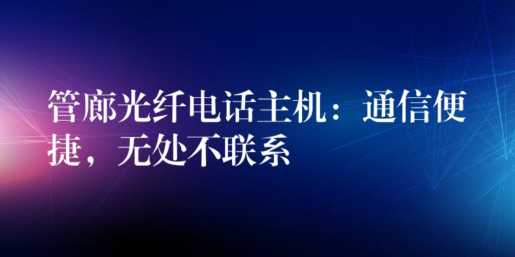  管廊光纖電話主機(jī)：通信便捷，無處不聯(lián)系