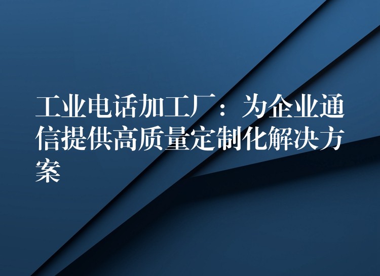 工業(yè)電話加工廠:為企業(yè)通信提供高質(zhì)量定制化解決方案 工業(yè)電話加工廠:為企業(yè)通信提供高質(zhì)量定制化解決方案
