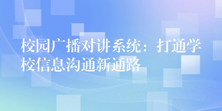 校園廣播對(duì)講系統(tǒng):打通學(xué)校信息溝通新通路 校園廣播對(duì)講系統(tǒng):打通學(xué)校信息溝通新通路