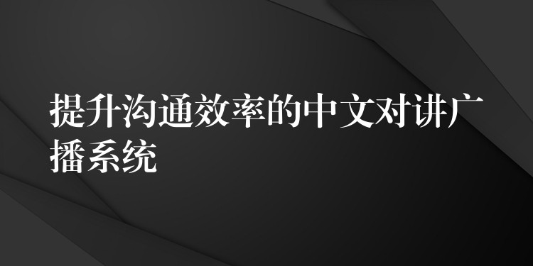  提升溝通效率的中文對(duì)講廣播系統(tǒng)