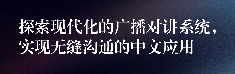  探索現(xiàn)代化的廣播對(duì)講系統(tǒng)，實(shí)現(xiàn)無縫溝通的中文應(yīng)用
