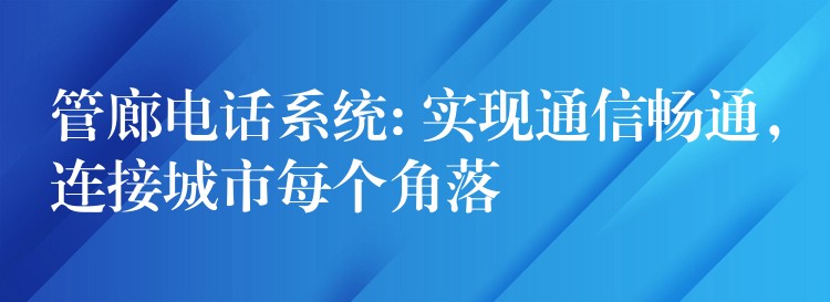  管廊電話系統(tǒng): 實(shí)現(xiàn)通信暢通，連接城市每個(gè)角落
