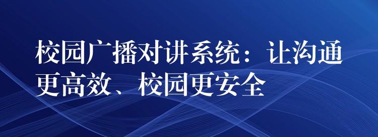 校園廣播對(duì)講系統(tǒng)：讓溝通更高效、校園更安全