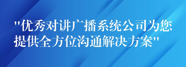 “優(yōu)秀對(duì)講廣播系統(tǒng)公司為您提供全方位溝通解決方案” “優(yōu)秀對(duì)講廣播系統(tǒng)公司為您提供全方位溝通解決方案”