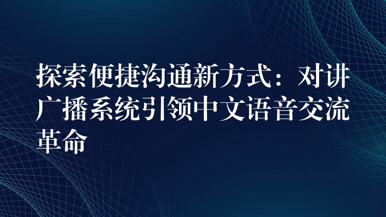  探索便捷溝通新方式：對(duì)講廣播系統(tǒng)引領(lǐng)中文語音交流革命