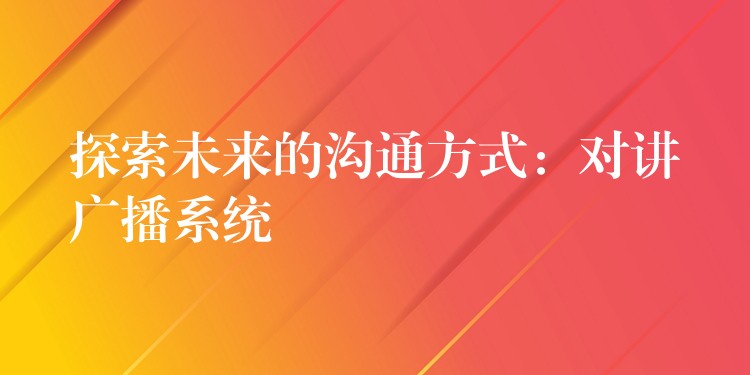 探索未來(lái)的溝通方式:對(duì)講廣播系統(tǒng) 探索未來(lái)的溝通方式:對(duì)講廣播系統(tǒng)