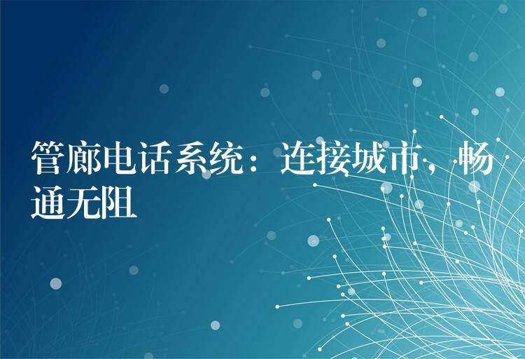  管廊電話系統(tǒng)：連接城市，暢通無阻