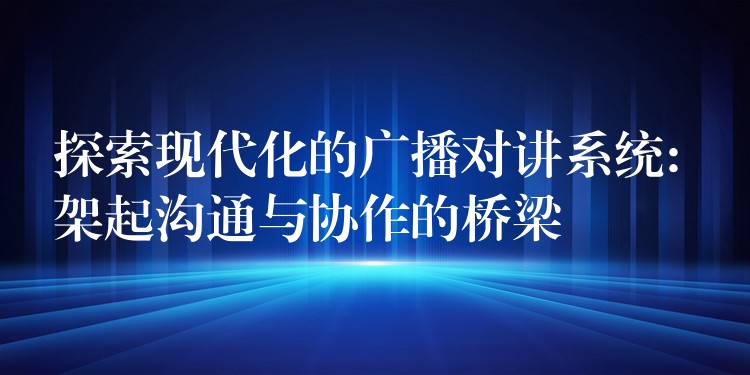  探索現代化的廣播對講系統(tǒng): 架起溝通與協(xié)作的橋梁