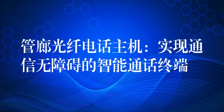  管廊光纖電話主機：實現通信無障礙的智能通話終端