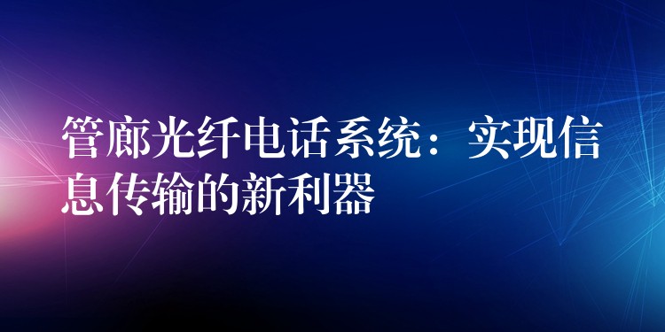 管廊光纖電話系統(tǒng):實(shí)現(xiàn)信息傳輸?shù)男吕? title=