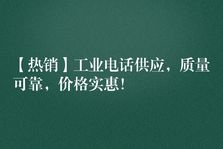  【熱銷】工業(yè)電話供應(yīng)，質(zhì)量可靠，價(jià)格實(shí)惠！