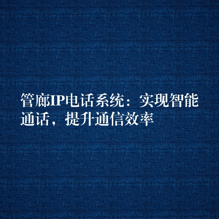 管廊IP電話系統(tǒng)：實現(xiàn)智能通話，提升通信效率