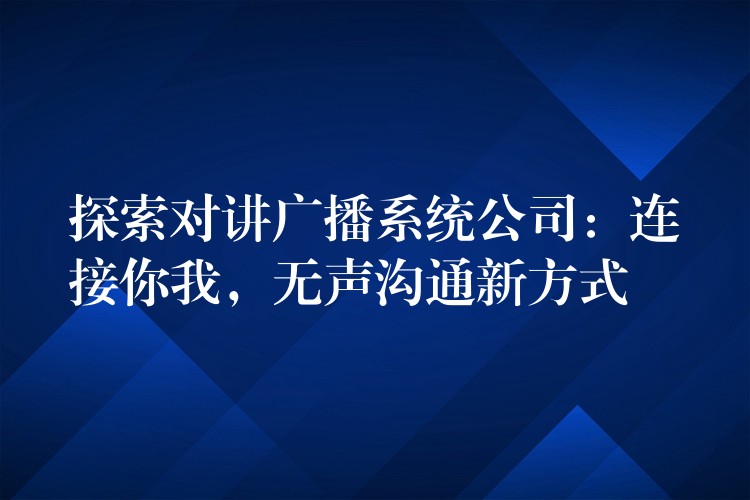  探索對(duì)講廣播系統(tǒng)公司：連接你我，無聲溝通新方式