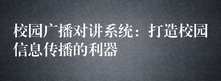 校園廣播對講系統(tǒng):打造校園信息傳播的利器 校園廣播對講系統(tǒng):打造校園信息傳播的利器
