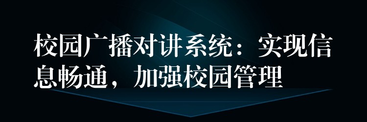  校園廣播對(duì)講系統(tǒng)：實(shí)現(xiàn)信息暢通，加強(qiáng)校園管理