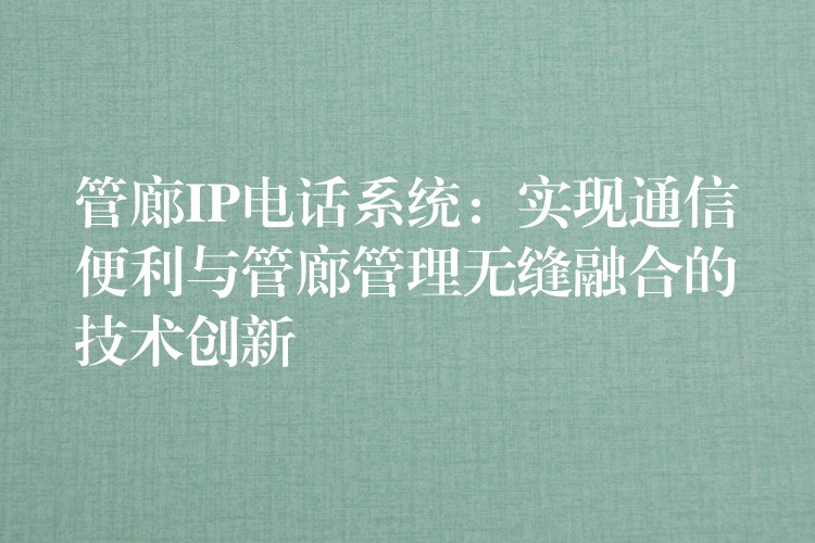  管廊IP電話系統(tǒng)：實現(xiàn)通信便利與管廊管理無縫融合的技術(shù)創(chuàng)新