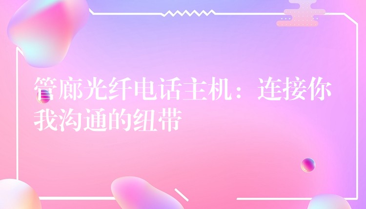  管廊光纖電話主機(jī)：連接你我溝通的紐帶