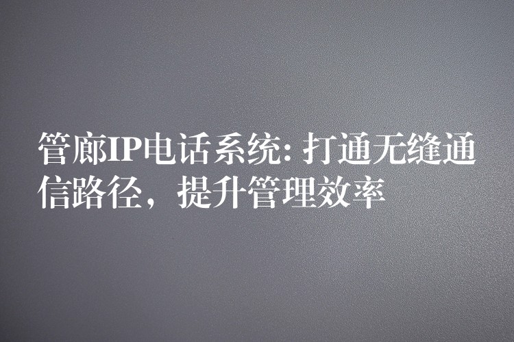 管廊IP電話系統(tǒng): 打通無縫通信路徑，提升管理效率